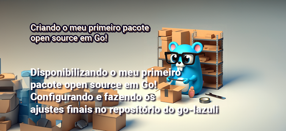 Disponibilizando o meu primeiro pacote open source em Go! Configurando e fazendo os ajustes finais no repositório do go-lazuli