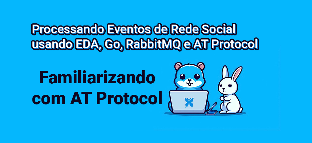 Processando Eventos de Rede Social usando EDA, Go, RabbitMQ e AT Protocol - Familiarizando com AT Protocol.